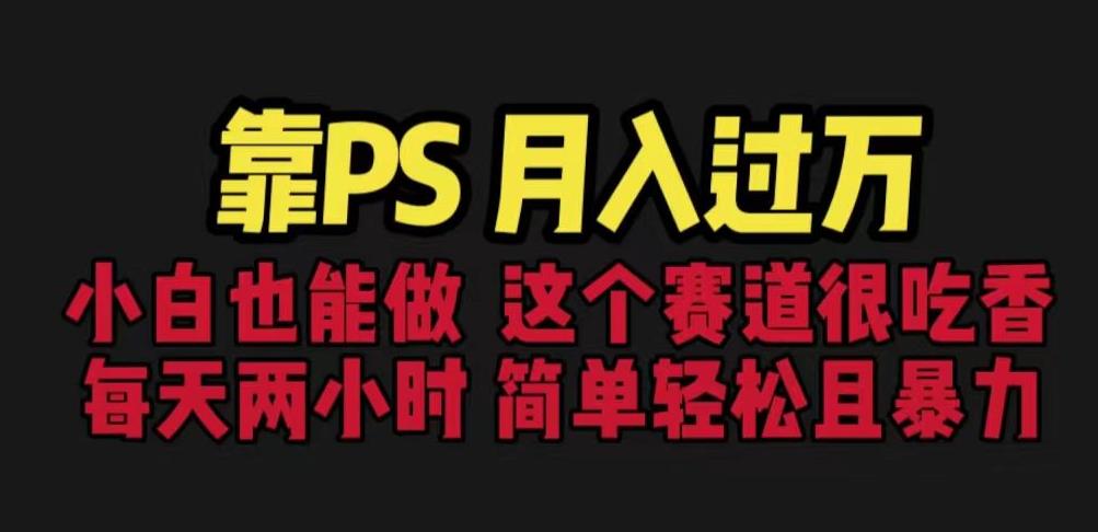 靠PS月入过万，小白做这个赛道很吃香。每天两小时，简单轻松且暴利【揭秘】-温暖资源库