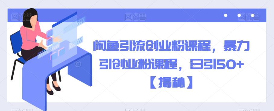 闲鱼引流创业粉课程，暴力引创业粉课程，日引50+【揭秘】-温暖资源库