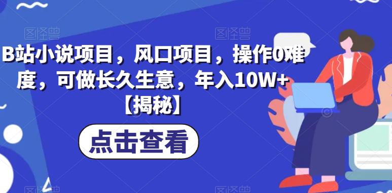 B站小说项目，风口项目，操作0难度，可做长久生意，年入10W+【揭秘】-温暖资源库