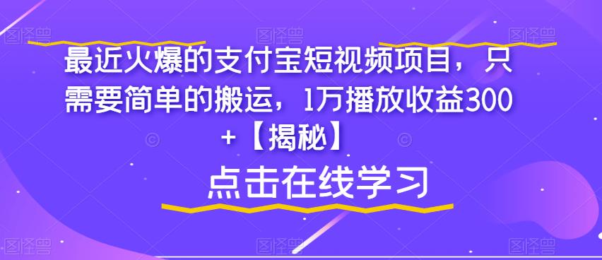 最近火爆的支付宝短视频项目，只需要简单的搬运，1万播放收益300+【揭秘】-温暖资源库