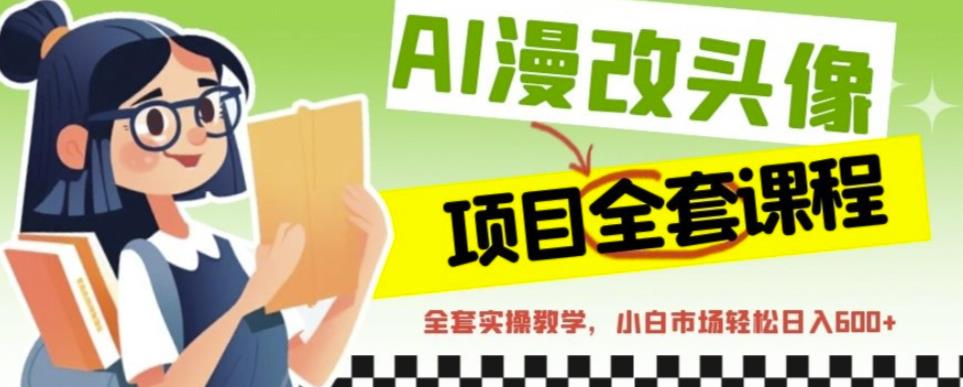 AI漫改头像全套课程，实操变现，小白轻轻松松日入600+-温暖资源库