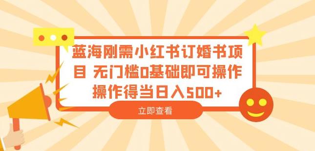 蓝海刚需小红书订婚书项目，无门槛0基础即可操作操作得当日入500+【揭秘】-温暖资源库