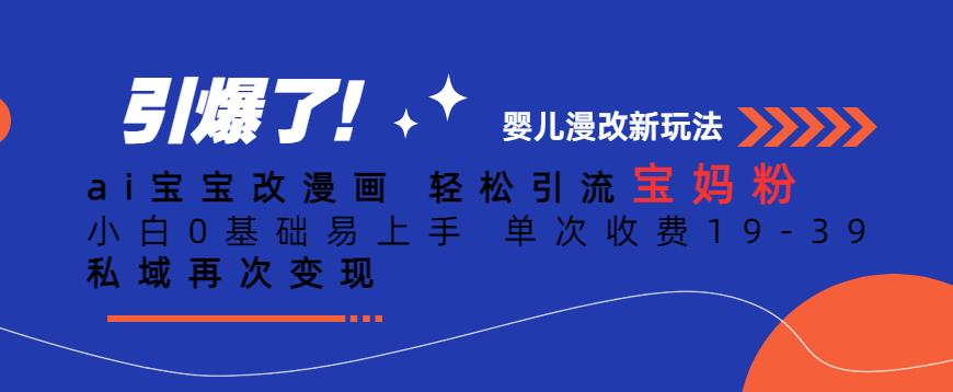 ai宝宝改漫画，轻松引流宝妈粉，小白0基础易上手，单次收费19-39，私域再次变现+【揭秘】-温暖资源库