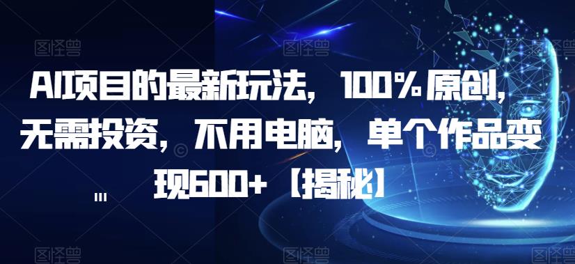 AI项目的最新玩法，100%原创，无需投资，不用电脑，单个作品变现600+【揭秘】-温暖资源库