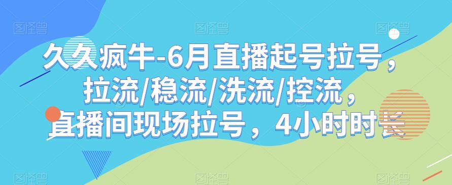 久久疯牛-6月直播起号拉号，拉流/稳流/洗流/控流，​直播间现场拉号，4小时时长-温暖资源库