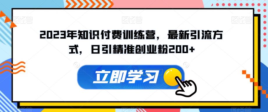 2023年知识付费训练营，最新引流方式，日引精准创业粉200+【揭秘】-温暖资源库