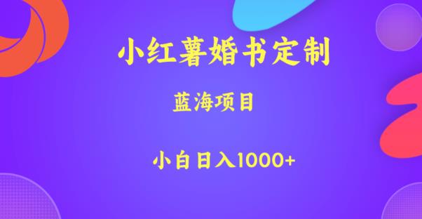 小红薯婚书定制，蓝海项目，小白日入1000+【揭秘】-温暖资源库