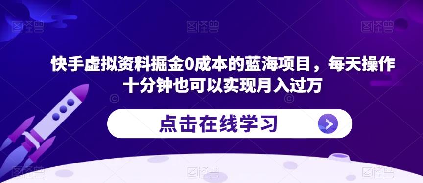 快手虚拟资料掘金0成本的蓝海项目，每天操作十分钟也可以实现月入过万【揭秘】-温暖资源库