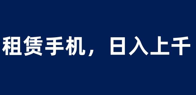 租赁手机蓝海项目，轻松到日入上千，小白0成本直接上手【揭秘】-温暖资源库
