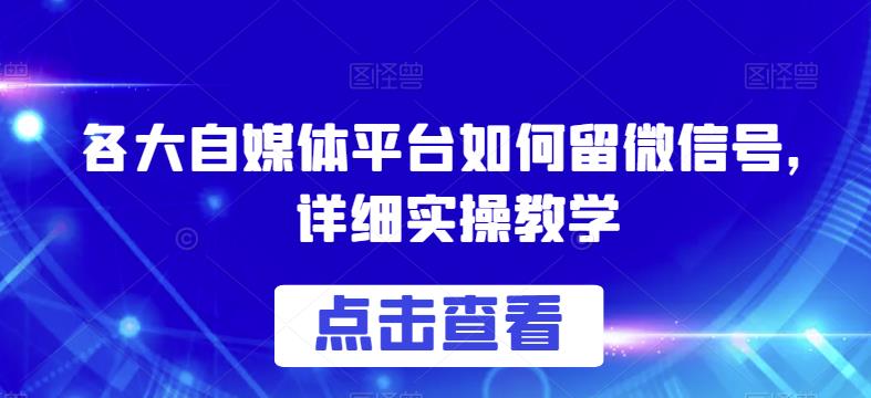 各大自媒体平台如何留微信号，详细实操教学【揭秘】-温暖资源库
