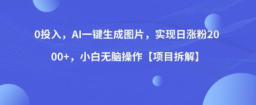 0投入，AI一键生成图片，实现日涨粉2000+，小白无脑操作【项目拆解】-温暖资源库