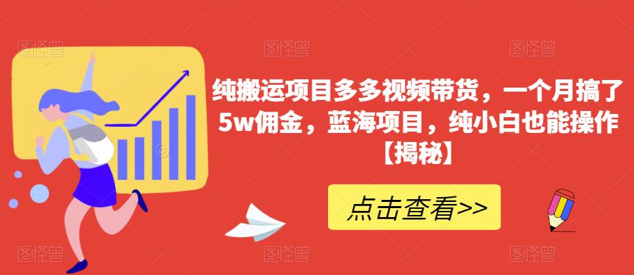 纯搬运项目多多视频带货，一个月搞了5w佣金，蓝海项目，纯小白也能操作【揭秘】-温暖资源库