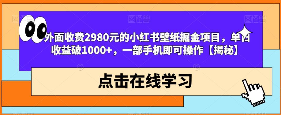 外面收费2980元的小红书壁纸掘金项目，单日收益破1000+，一部手机即可操作【揭秘】-温暖资源库