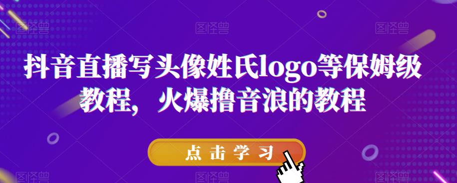 抖音直播写头像姓氏logo等保姆级教程，火爆撸音浪教程【揭秘】-温暖资源库
