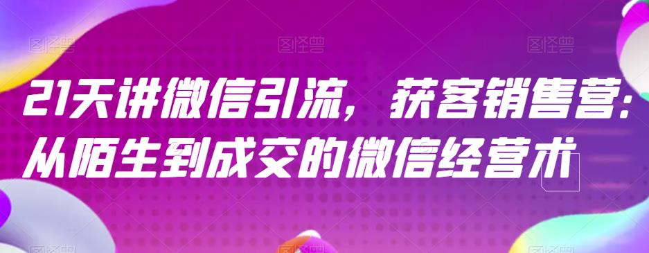 21天讲微信引流获客销售营，从陌生到成交的微信经营术-温暖资源库