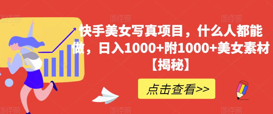 快手美女写真项目，什么人都能做，日入1000+附1000+美女素材【揭秘】-温暖资源库