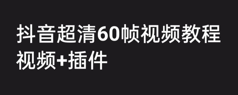 外面收费2300的抖音高清60帧视频教程，保证你能学会如何制作视频（教程+插件）-温暖资源库