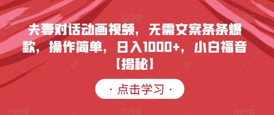 夫妻对话动画视频，无需文案条条爆款，操作简单，日入1000+，小白福音【揭秘】-温暖资源库