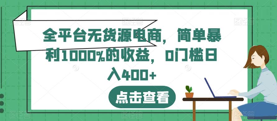全平台无货源电商，简单暴利1000%的收益，0门槛日入400+【揭秘】-温暖资源库