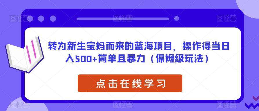 转为新生宝妈而来的蓝海项目，操作得当日入500+简单且暴力（保姆级玩法）【揭秘】-温暖资源库