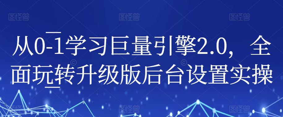 从0-1学习巨量引擎2.0，全面玩转升级版后台设置实操-温暖资源库