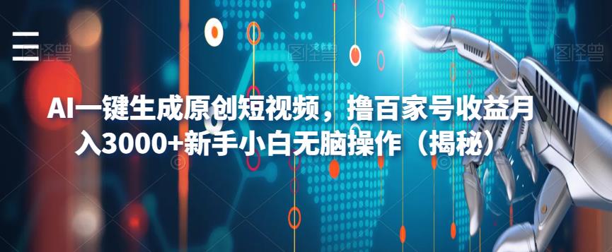 AI一键生成原创短视频，撸百家号收益月入3000+新手小白无脑操作（揭秘）-温暖资源库