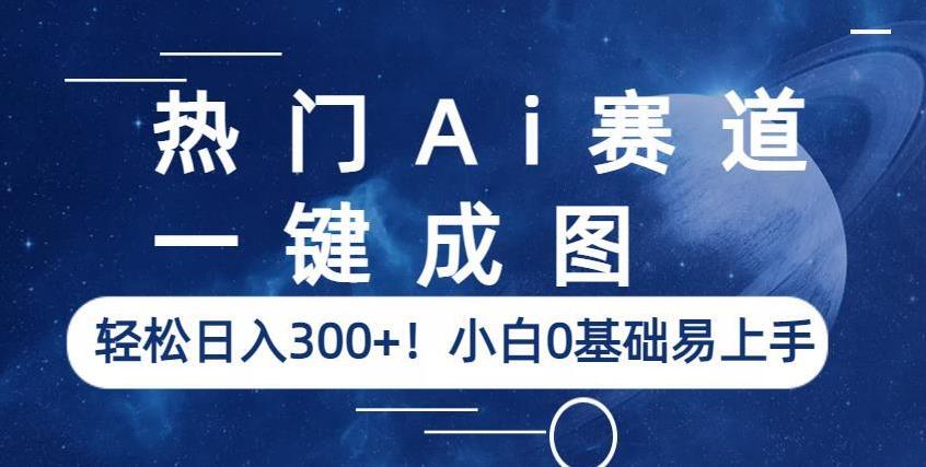 热门Ai赛道，一键成图，轻松日入300+！小白0基础易上手【揭秘】-温暖资源库