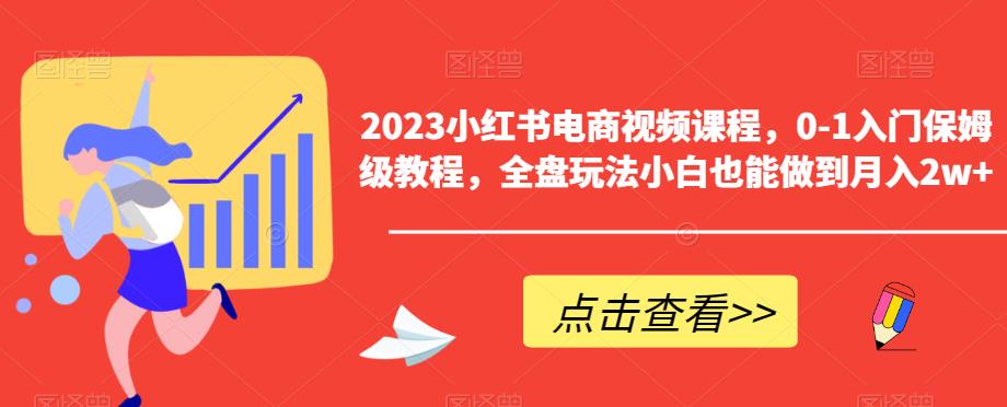 2023小红书电商视频课程，0-1入门保姆级教程，全盘玩法小白也能做到月入2w+-温暖资源库