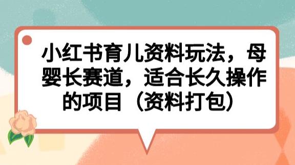 小红书育儿资料玩法，母婴长赛道，适合长久操作的项目（资料打包）【揭秘】-温暖资源库