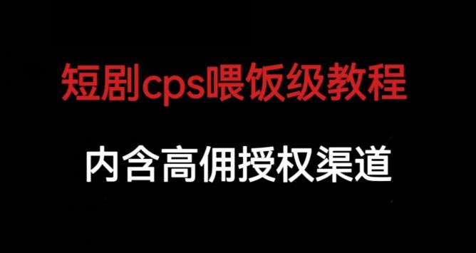 短剧cps喂饭级教学，内涵高佣授权渠道-温暖资源库