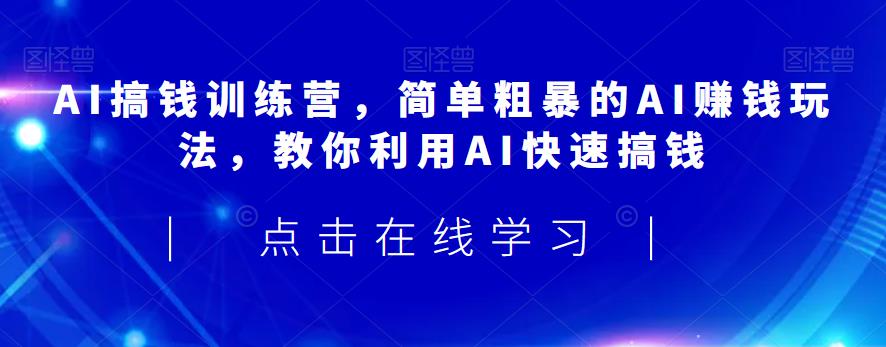 AI搞钱训练营，简单粗暴的AI赚钱玩法，教你利用AI快速搞钱-温暖资源库