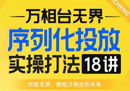 【万相台无界】序列化投放实操18讲线上实战班，全网首推，运营福音！-温暖资源库