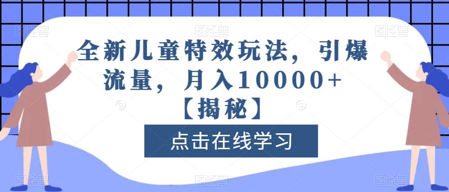 全新儿童特效玩法，引爆流量，月入10000+【揭秘】-温暖资源库