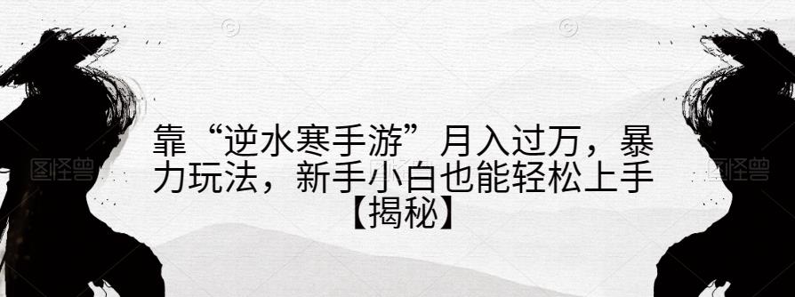 靠“逆水寒手游”月入过万，暴力玩法，新手小白也能轻松上手【揭秘】-温暖资源库