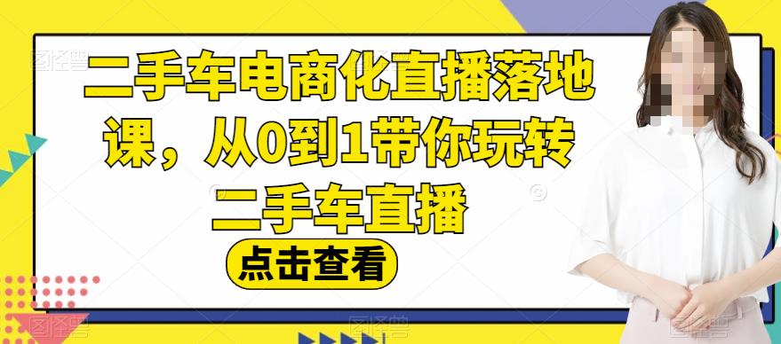 二手车电商化直播落地课，从0到1带你玩转二手车直播-温暖资源库