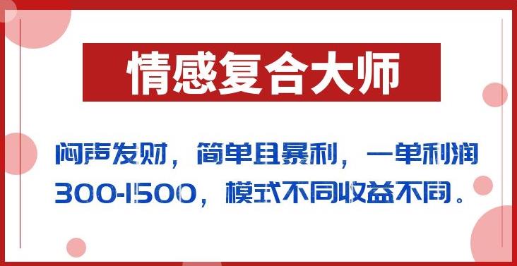 闷声发财的情感复合大师项目，简单且暴利，一单利润300-1500，模式不同收益不同【揭秘】-温暖资源库