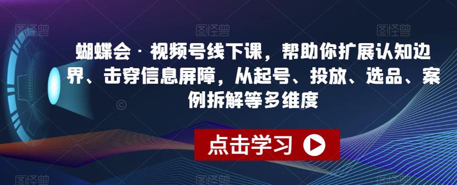 蝴蝶会·视频号线下课，帮助你扩展认知边界、击穿信息屏障，从起号、投放、选品、案例拆解等多维度-温暖资源库