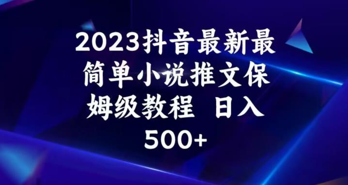 2023抖音最新最简单小说推文保姆级教程，日入500+【揭秘】-温暖资源库