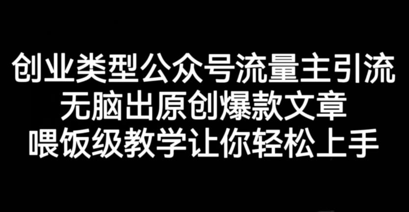 创业类型公众号流量主引流项目，无脑出原创爆款文章，喂饭级教学让你轻松上手【揭秘】-温暖资源库