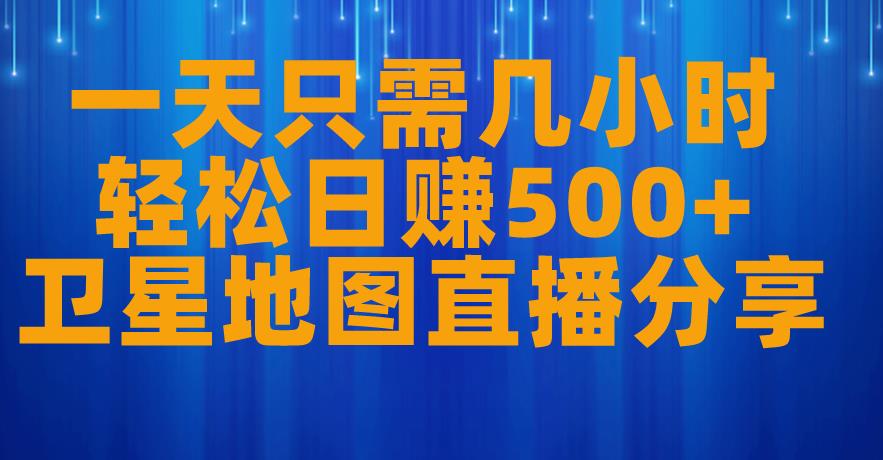 一天只需几小时，轻松日赚500+，卫星地图直播项目分享【揭秘】-温暖资源库