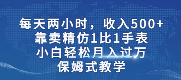 两小时，收入500+，靠卖精仿1比1手表，小白轻松月入过万！保姆式教学-温暖资源库