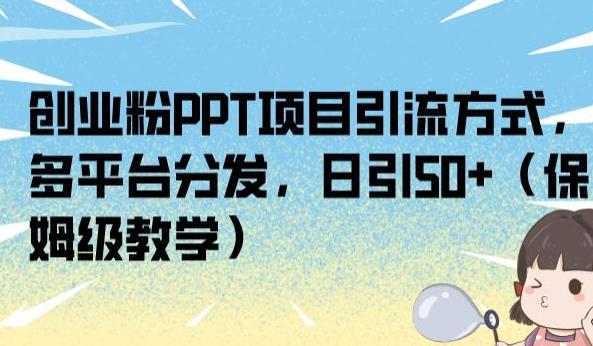 创业粉PPT项目引流方式，多平台分发，日引50+（保姆级教学）【揭秘】-温暖资源库