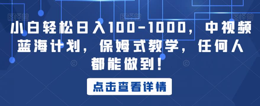 小白轻松日入100-1000，中视频蓝海计划，保姆式教学，任何人都能做到！【揭秘】-温暖资源库