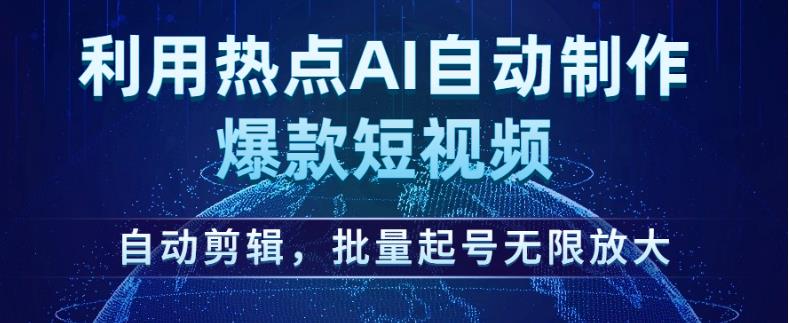 利用热点AI自动制作爆款短视频，自动剪辑，批量起号无限放大【揭秘】-温暖资源库