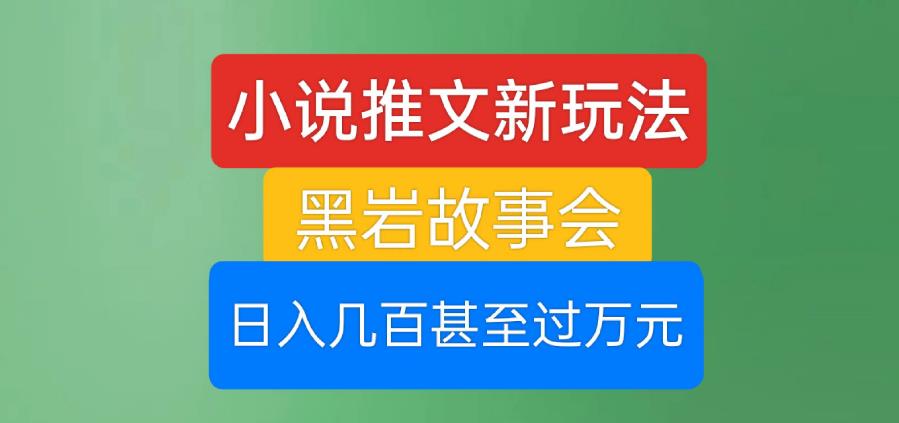 小说推文新玩法，黑岩故事会，日入几百甚至过万元【揭秘】-温暖资源库