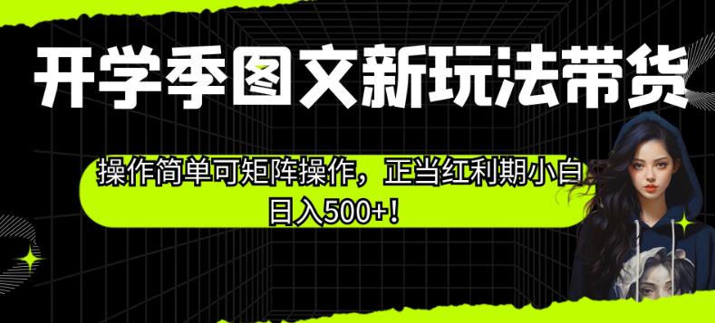 开学季图文新玩法带货，操作简单可矩阵操作，正当红利期小白日入500+！【揭秘】-温暖资源库