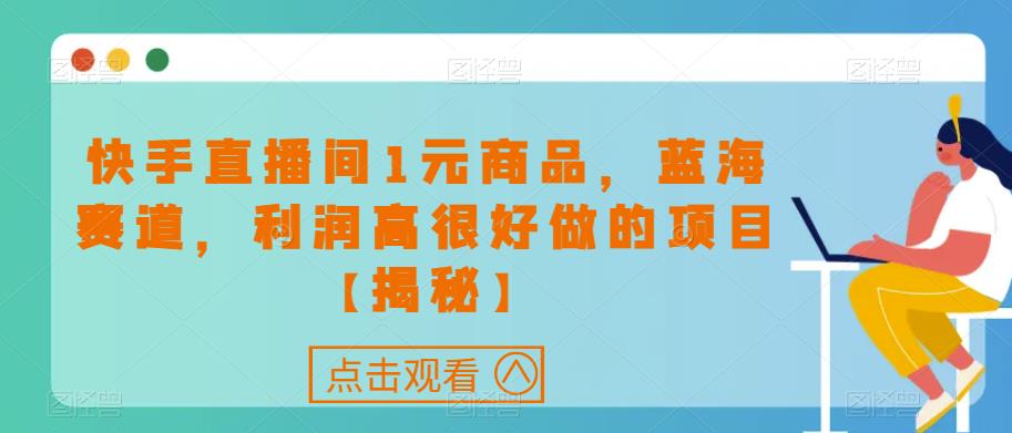 快手直播间1元商品，蓝海赛道，利润高很好做的项目【揭秘】-温暖资源库