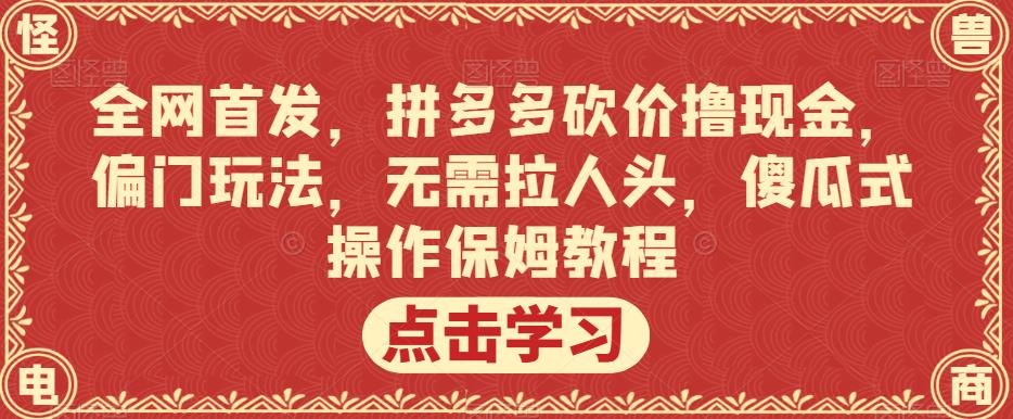 全网首发，拼多多砍价撸现金，偏门玩法，无需拉人头，傻瓜式操作保姆教程【揭秘】-温暖资源库
