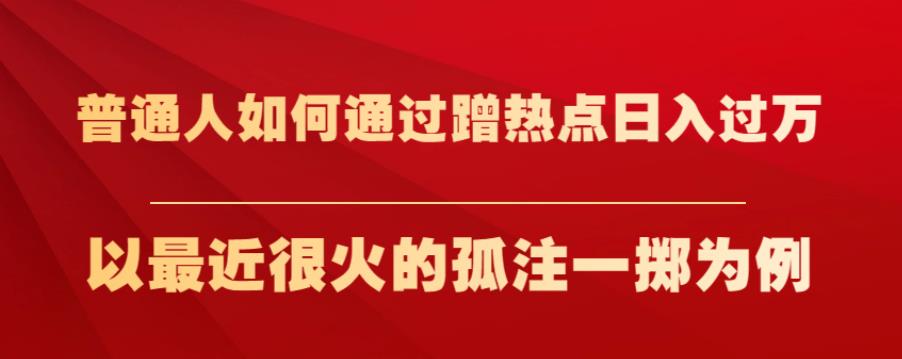 普通人如何通过蹭热点日入过万，以最近很火的孤注一掷为例【揭秘】-温暖资源库