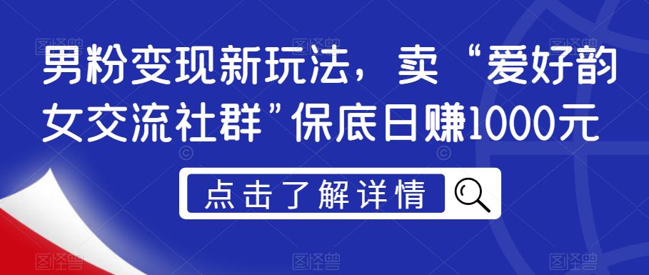 男粉变现新玩法，卖“爱好韵女交流社群”保底日赚1000元【揭秘】-温暖资源库